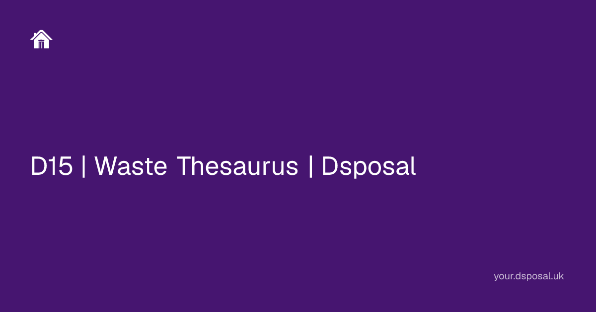 D15 | Waste Thesaurus | Dsposal | Your Dsposal