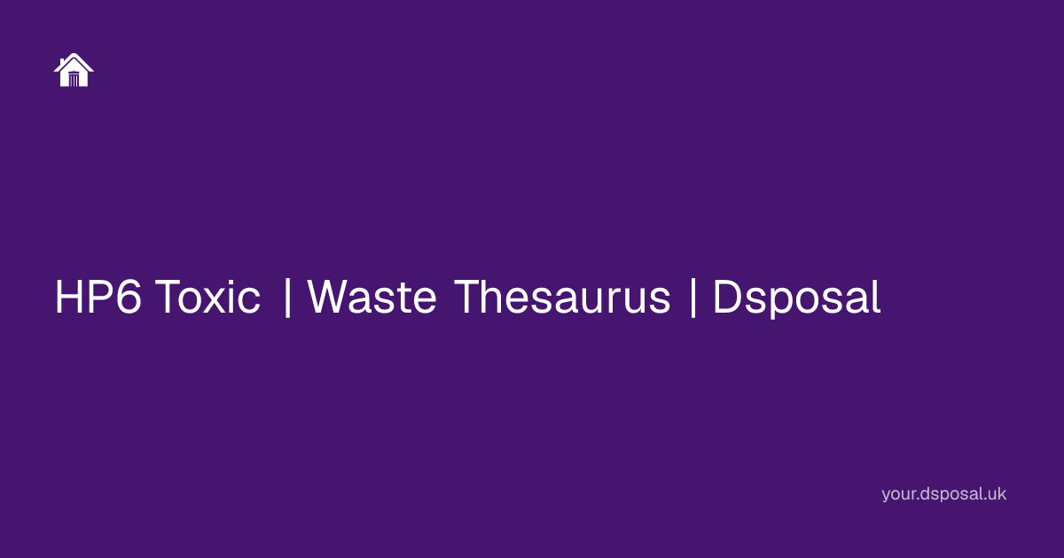HP6 Toxic | Waste Thesaurus | Dsposal | Your Dsposal