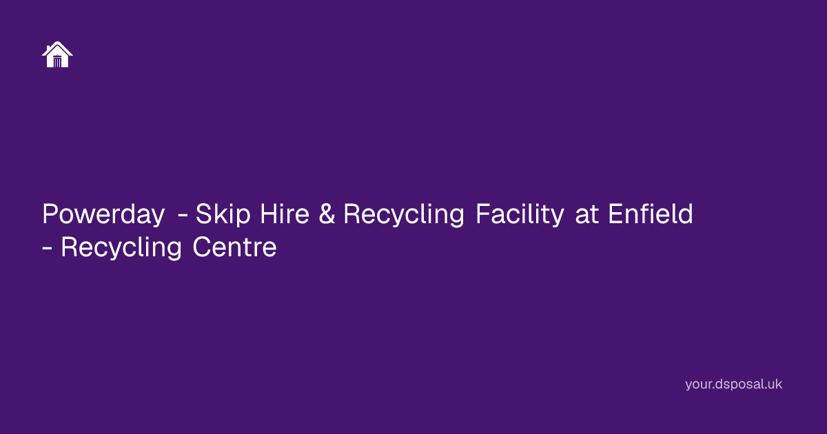 Powerday - Skip Hire & Recycling Facility at Enfield - Recycling Centre ...